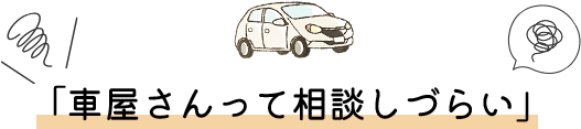 車屋さんって相談しづらい